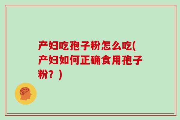 产妇吃孢子粉怎么吃(产妇如何正确食用孢子粉？)