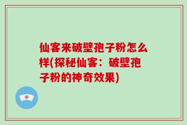 仙客来破壁孢子粉怎么样(探秘仙客：破壁孢子粉的神奇效果)