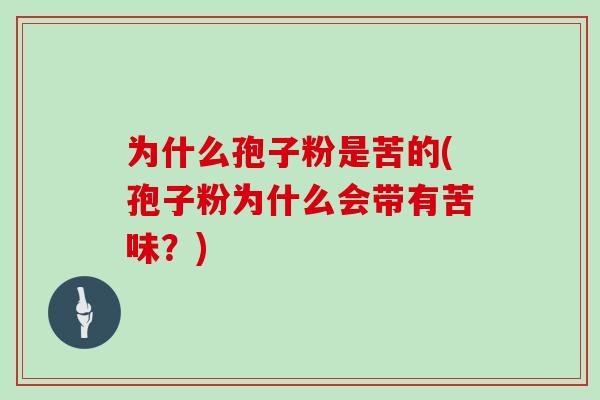 为什么孢子粉是苦的(孢子粉为什么会带有苦味？)