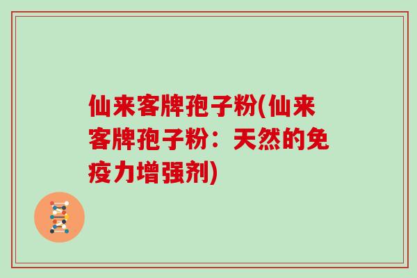 仙来客牌孢子粉(仙来客牌孢子粉：天然的免疫力增强剂)