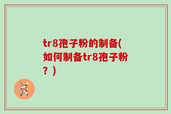 tr8孢子粉的制备(如何制备tr8孢子粉？)