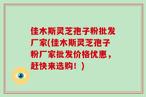 佳木斯灵芝孢子粉批发厂家(佳木斯灵芝孢子粉厂家批发价格优惠，赶快来选购！)