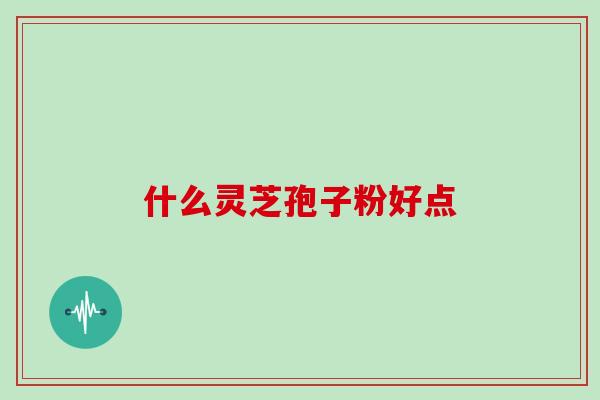 什么灵芝孢子粉好点