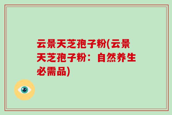 云景天芝孢子粉(云景天芝孢子粉：自然养生必需品)