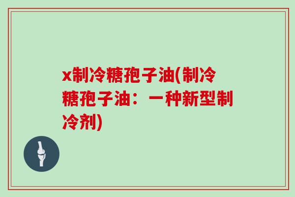 x制冷糖孢子油(制冷糖孢子油：一种新型制冷剂)
