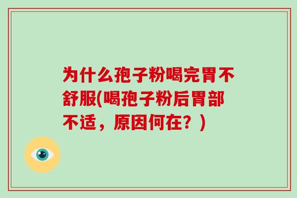 为什么孢子粉喝完胃不舒服(喝孢子粉后胃部不适，原因何在？)