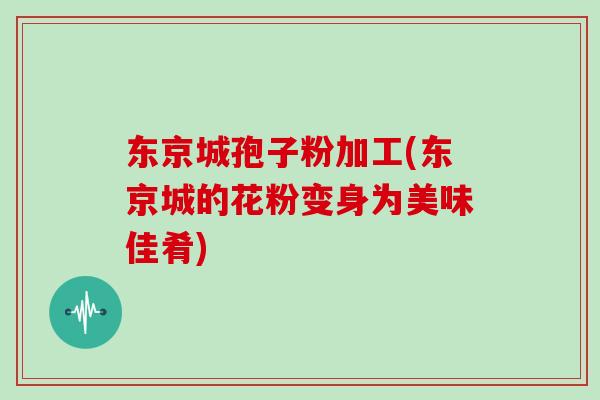 东京城孢子粉加工(东京城的花粉变身为美味佳肴)