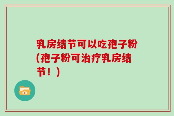 乳房结节可以吃孢子粉(孢子粉可治疗乳房结节！)