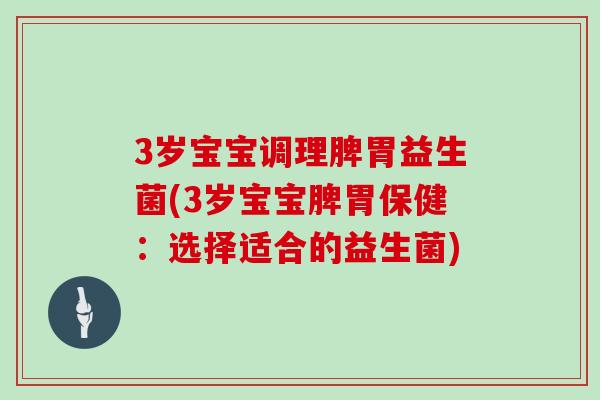 3岁宝宝调理脾胃益生菌(3岁宝宝脾胃保健：选择适合的益生菌)