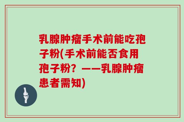 乳腺肿瘤手术前能吃孢子粉(手术前能否食用孢子粉？——乳腺肿瘤患者需知)