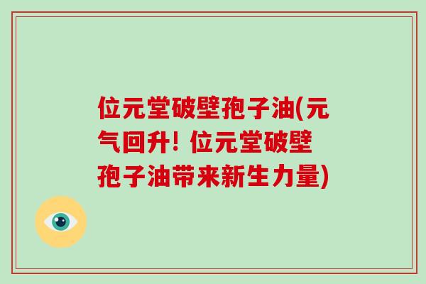位元堂破壁孢子油(元气回升! 位元堂破壁孢子油带来新生力量)