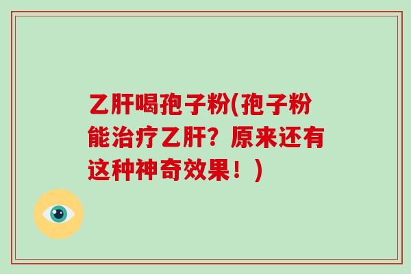 乙肝喝孢子粉(孢子粉能治疗乙肝？原来还有这种神奇效果！)