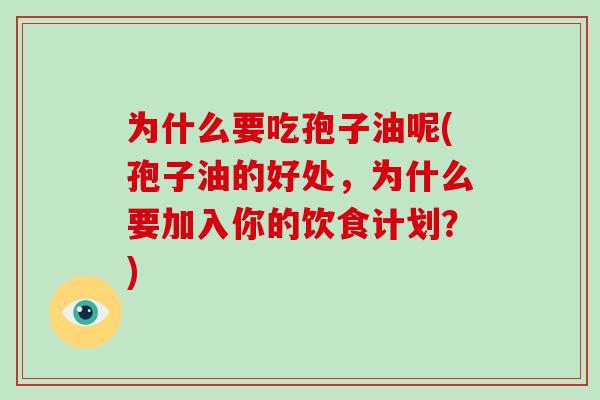 为什么要吃孢子油呢(孢子油的好处，为什么要加入你的饮食计划？)
