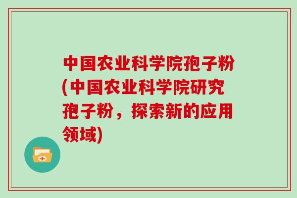 中国农业科学院孢子粉(中国农业科学院研究孢子粉，探索新的应用领域)