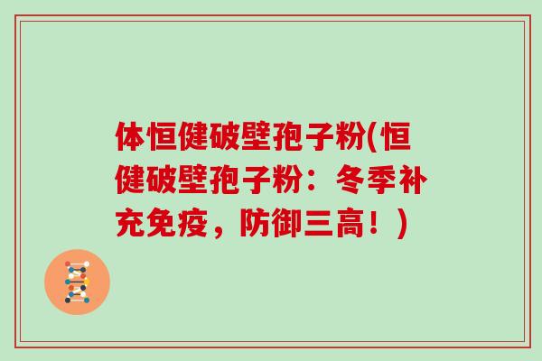 体恒健破壁孢子粉(恒健破壁孢子粉：冬季补充免疫，防御三高！)