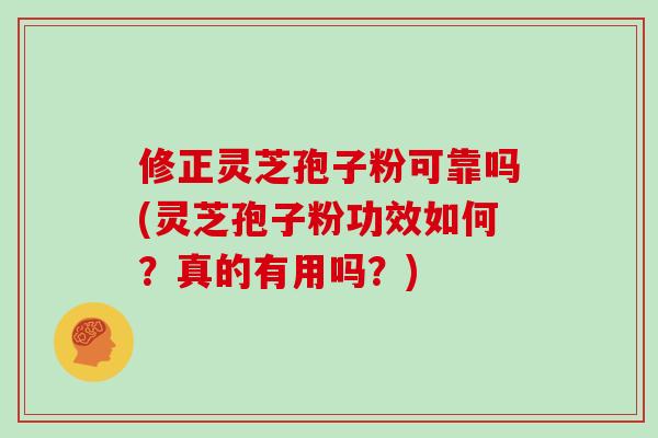 修正灵芝孢子粉可靠吗(灵芝孢子粉功效如何?真的有用吗?)-第1张图片-灵芝大师 修正灵芝孢子粉可靠吗(灵芝孢子粉功效如何?真的有用吗?)-第1张图片-灵芝大师