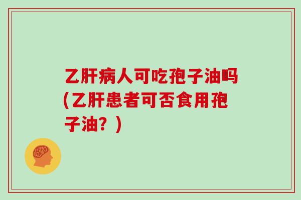 乙肝病人可吃孢子油吗(乙肝患者可否食用孢子油？)