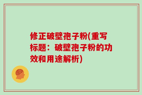 修正破壁孢子粉(重写标题：破壁孢子粉的功效和用途解析)