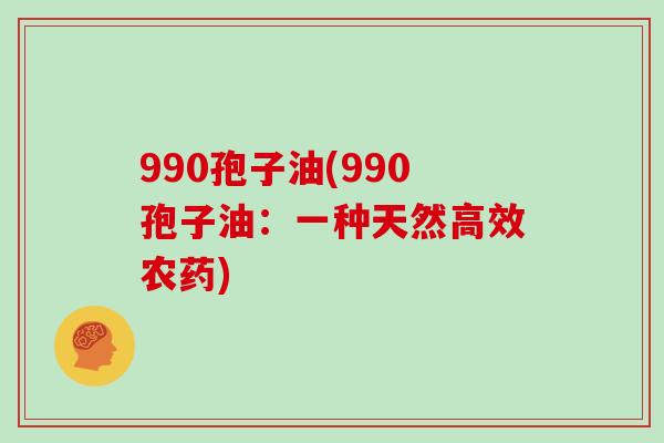 990孢子油(990孢子油：一种天然高效农药)