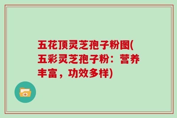 五花顶灵芝孢子粉图(五彩灵芝孢子粉：营养丰富，功效多样)