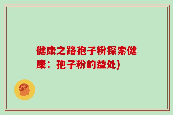健康之路孢子粉探索健康：孢子粉的益处)
