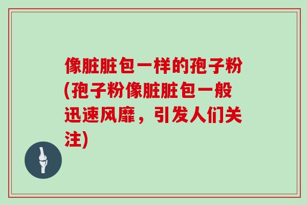 像脏脏包一样的孢子粉(孢子粉像脏脏包一般迅速风靡，引发人们关注)