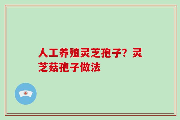 人工养殖灵芝孢子？灵芝菇孢子做法