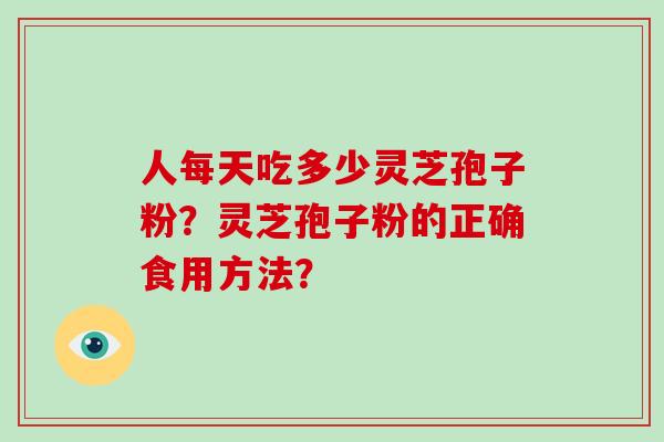 人每天吃多少灵芝孢子粉？灵芝孢子粉的正确食用方法？