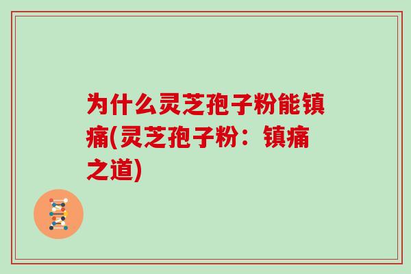为什么灵芝孢子粉能镇痛(灵芝孢子粉:镇痛之道)-第1张图片-灵芝大师 为什么灵芝孢子粉能镇痛(灵芝孢子粉:镇痛之道)-第1张图片-灵芝大师