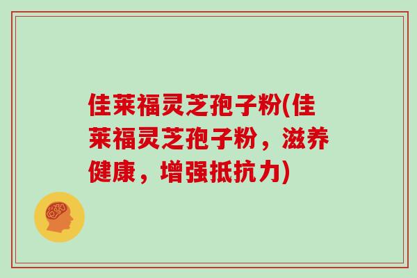 佳莱福灵芝孢子粉(佳莱福灵芝孢子粉，滋养健康，增强抵抗力)