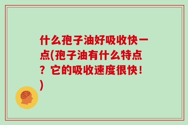 什么孢子油好吸收快一点(孢子油有什么特点？它的吸收速度很快！)