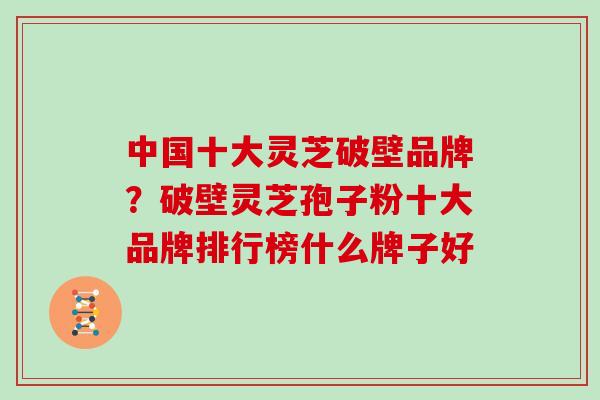 中国十大灵芝破壁品牌?破壁灵芝孢子粉十大品牌排行榜什么牌子好-第1张图片-灵芝大师 中国十大灵芝破壁品牌?破壁灵芝孢子粉十大品牌排行榜什么牌子好-第1张图片-灵芝大师