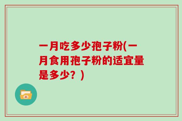 一月吃多少孢子粉(一月食用孢子粉的适宜量是多少？)