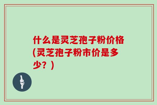 什么是灵芝孢子粉价格(灵芝孢子粉市价是多少?)-第1张图片-灵芝大师 什么是灵芝孢子粉价格(灵芝孢子粉市价是多少?)-第1张图片-灵芝大师