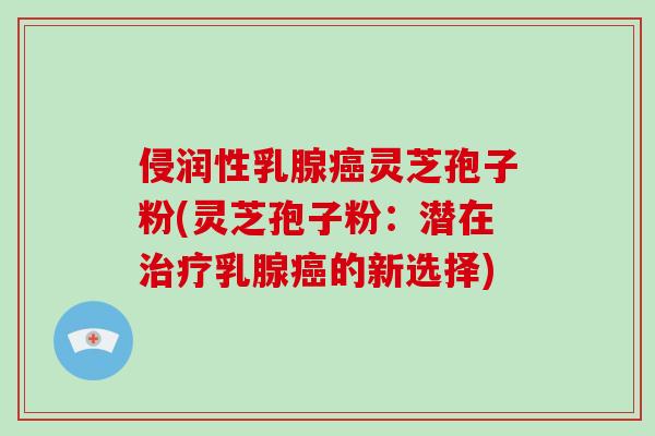 侵润性乳腺癌灵芝孢子粉(灵芝孢子粉：潜在治疗乳腺癌的新选择)