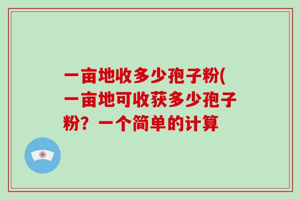 一亩地收多少孢子粉(一亩地可收获多少孢子粉？一个简单的计算