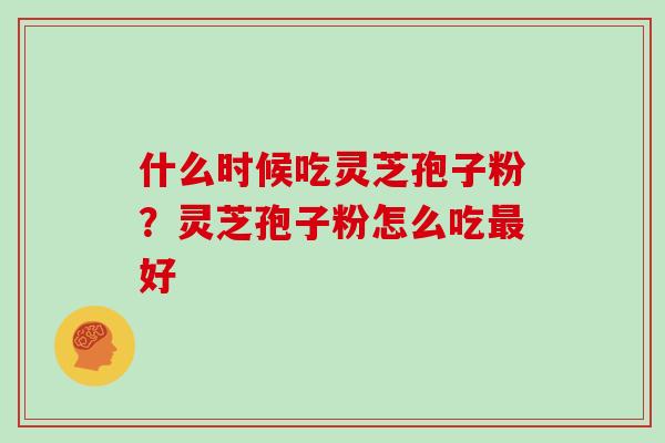 什么时候吃灵芝孢子粉？灵芝孢子粉怎么吃最好