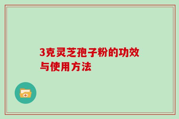3克灵芝孢子粉的功效与使用方法