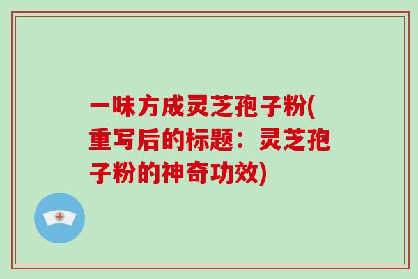一味方成灵芝孢子粉(重写后的标题:灵芝孢子粉的神奇功效)-第1张图片-灵芝大师 一味方成灵芝孢子粉(重写后的标题:灵芝孢子粉的神奇功效)-第1张图片-灵芝大师