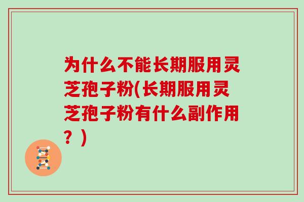 为什么不能长期服用灵芝孢子粉(长期服用灵芝孢子粉有什么副作用？)