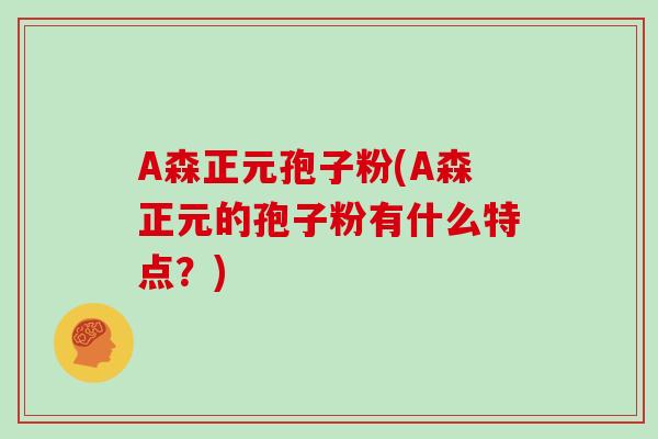 A森正元孢子粉(A森正元的孢子粉有什么特点？)