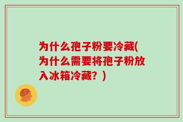 为什么孢子粉要冷藏(为什么需要将孢子粉放入冰箱冷藏？)