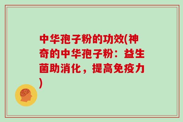 中华孢子粉的功效(神奇的中华孢子粉：益生菌助消化，提高免疫力)