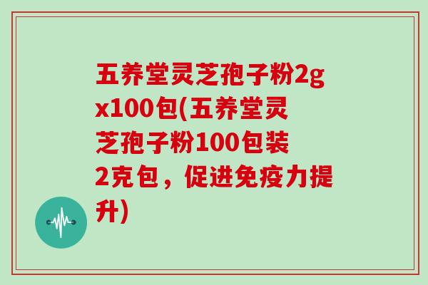 五养堂灵芝孢子粉2gx100包(五养堂灵芝孢子粉100包装 2克包,促进免疫力提升)-第1张图片-灵芝大师 五养堂灵芝孢子粉2gx100包(五养堂灵芝孢子粉100包装 2克包,促进免疫力提升)-第1张图片-灵芝大师
