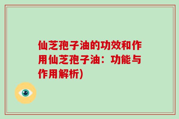 仙芝孢子油的功效和作用仙芝孢子油：功能与作用解析)