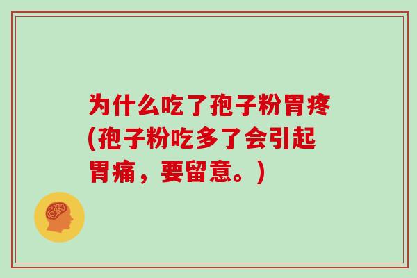 为什么吃了孢子粉胃疼(孢子粉吃多了会引起胃痛，要留意。)
