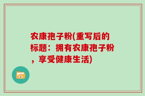 农康孢子粉(重写后的标题：拥有农康孢子粉，享受健康生活)