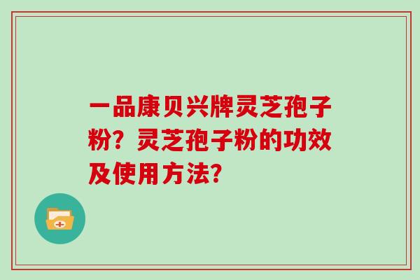 一品康贝兴牌灵芝孢子粉？灵芝孢子粉的功效及使用方法？