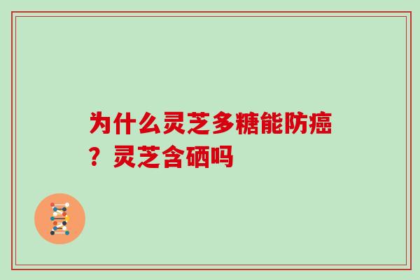 为什么灵芝多糖能防癌？灵芝含硒吗
