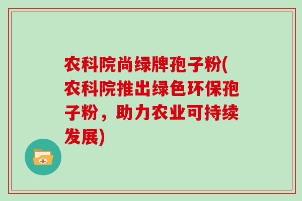 农科院尚绿牌孢子粉(农科院推出绿色环保孢子粉，助力农业可持续发展)